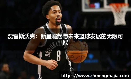 贾雷斯沃克:新星崛起与未来篮球发展的无限可能